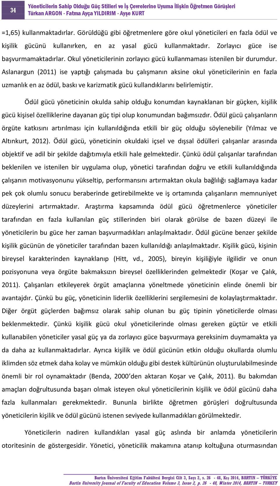 Aslanargun (2011) ise yaptığı çalışmada bu çalışmanın aksine okul yöneticilerinin en fazla uzmanlık en az ödül, baskı ve karizmatik gücü kullandıklarını belirlemiştir.