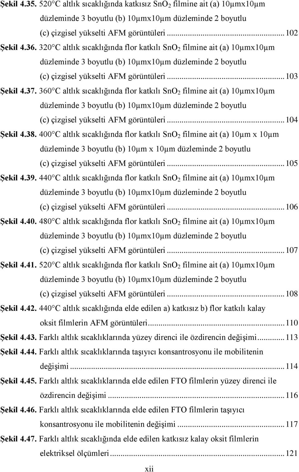 360 C altlık sıcaklığında flor katkılı SnO 2 filmine ait (a) 10µmx10µm düzleminde 3 boyutlu (b) 10µmx10µm düzleminde 2 boyutlu (c) çizgisel yükselti AFM görüntüleri... 104 Şekil 4.38.