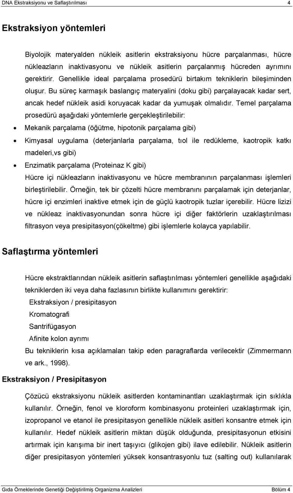 Bu süreç karmaşık baslangıç materyalini (doku gibi) parçalayacak kadar sert, ancak hedef nükleik asidi koruyacak kadar da yumuşak olmalıdır.