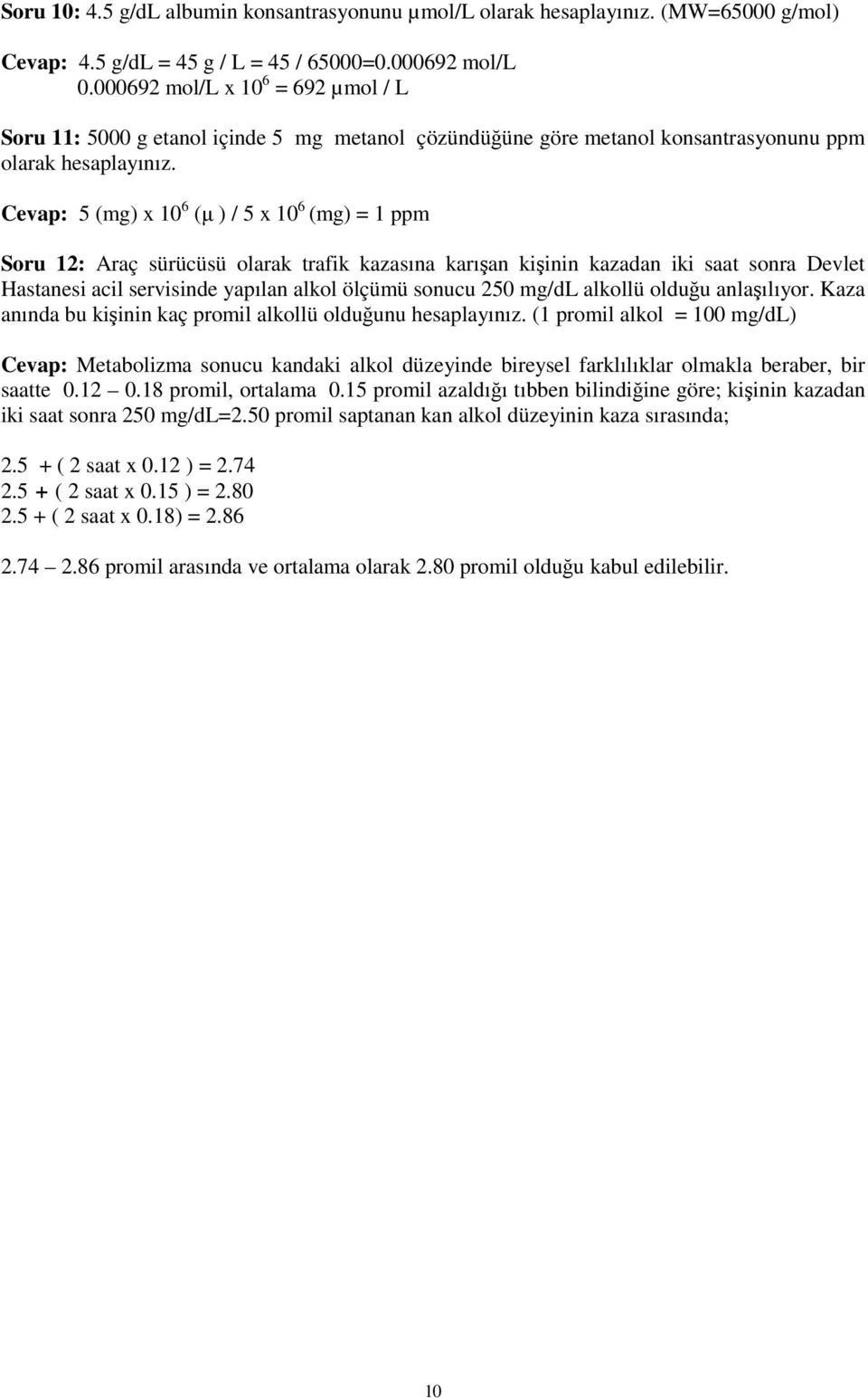 Cevap: 5 (mg) x 10 6 (µ ) / 5 x 10 6 (mg) = 1 ppm Soru 12: Araç sürücüsü olarak trafik kazasına karışan kişinin kazadan iki saat sonra Devlet Hastanesi acil servisinde yapılan alkol ölçümü sonucu 250