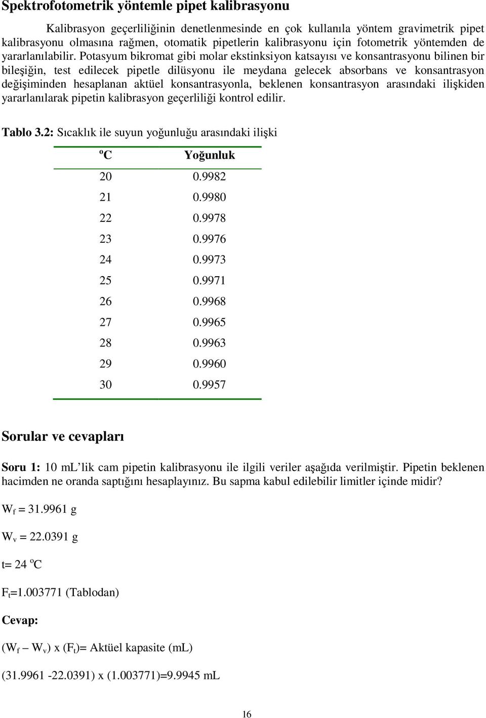 Potasyum bikromat gibi molar ekstinksiyon katsayısı ve konsantrasyonu bilinen bir bileşiğin, test edilecek pipetle dilüsyonu ile meydana gelecek absorbans ve konsantrasyon değişiminden hesaplanan