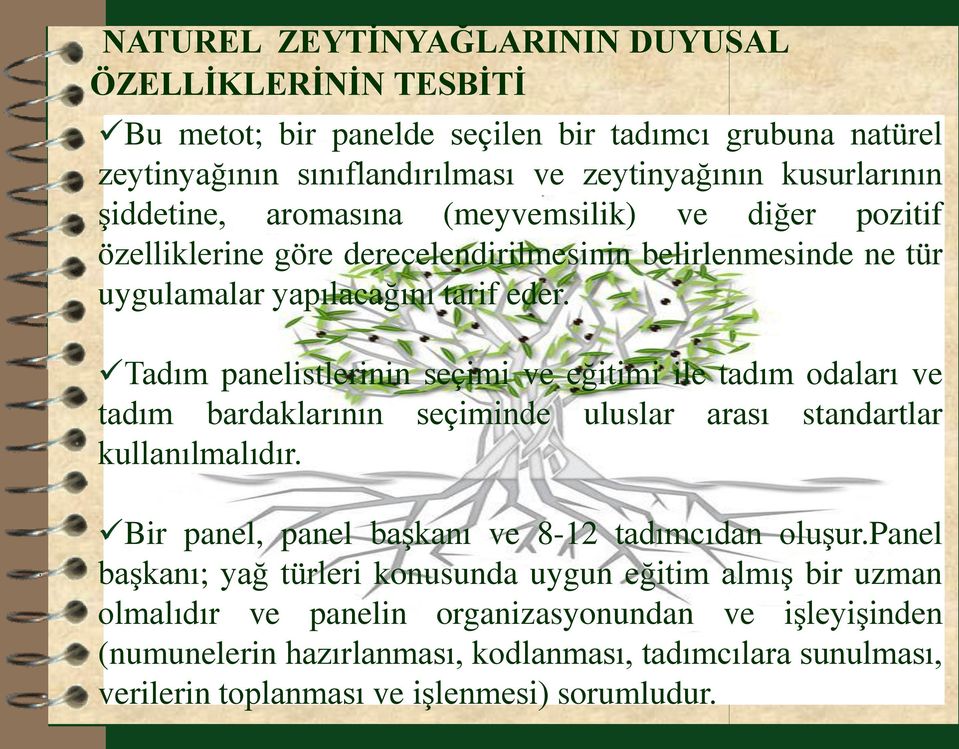 Tadım panelistlerinin seçimi ve eğitimi ile tadım odaları ve tadım bardaklarının seçiminde uluslar arası standartlar kullanılmalıdır. Bir panel, panel başkanı ve 8-12 tadımcıdan oluşur.