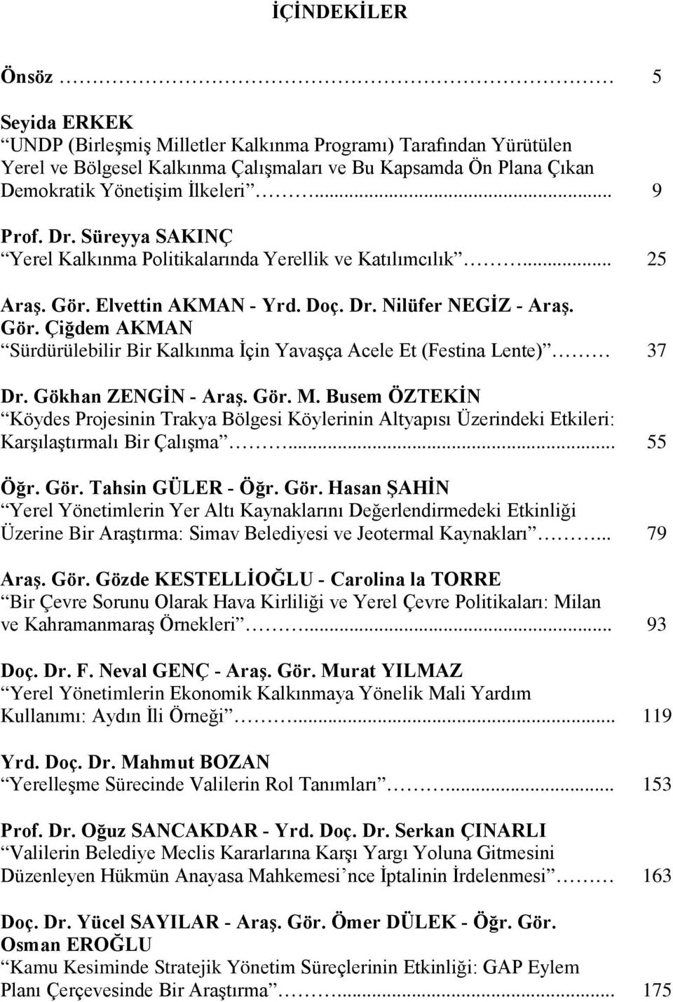 Gökhan ZENGİN - Araş. Gör. M. Busem ÖZTEKİN Köydes Projesinin Trakya Bölgesi Köylerinin Altyapısı Üzerindeki Etkileri: Karşılaştırmalı Bir Çalışma... 55 Öğr. Gör. Tahsin GÜLER - Öğr. Gör. Hasan ŞAHİN Yerel Yönetimlerin Yer Altı Kaynaklarını Değerlendirmedeki Etkinliği Üzerine Bir Araştırma: Simav Belediyesi ve Jeotermal Kaynakları.