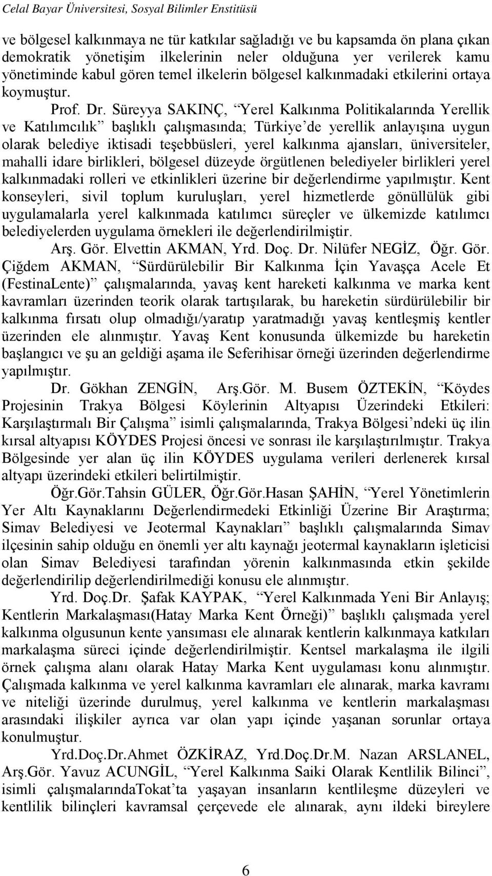 Süreyya SAKINÇ, Yerel Kalkınma Politikalarında Yerellik ve Katılımcılık başlıklı çalışmasında; Türkiye de yerellik anlayışına uygun olarak belediye iktisadi teşebbüsleri, yerel kalkınma ajansları,