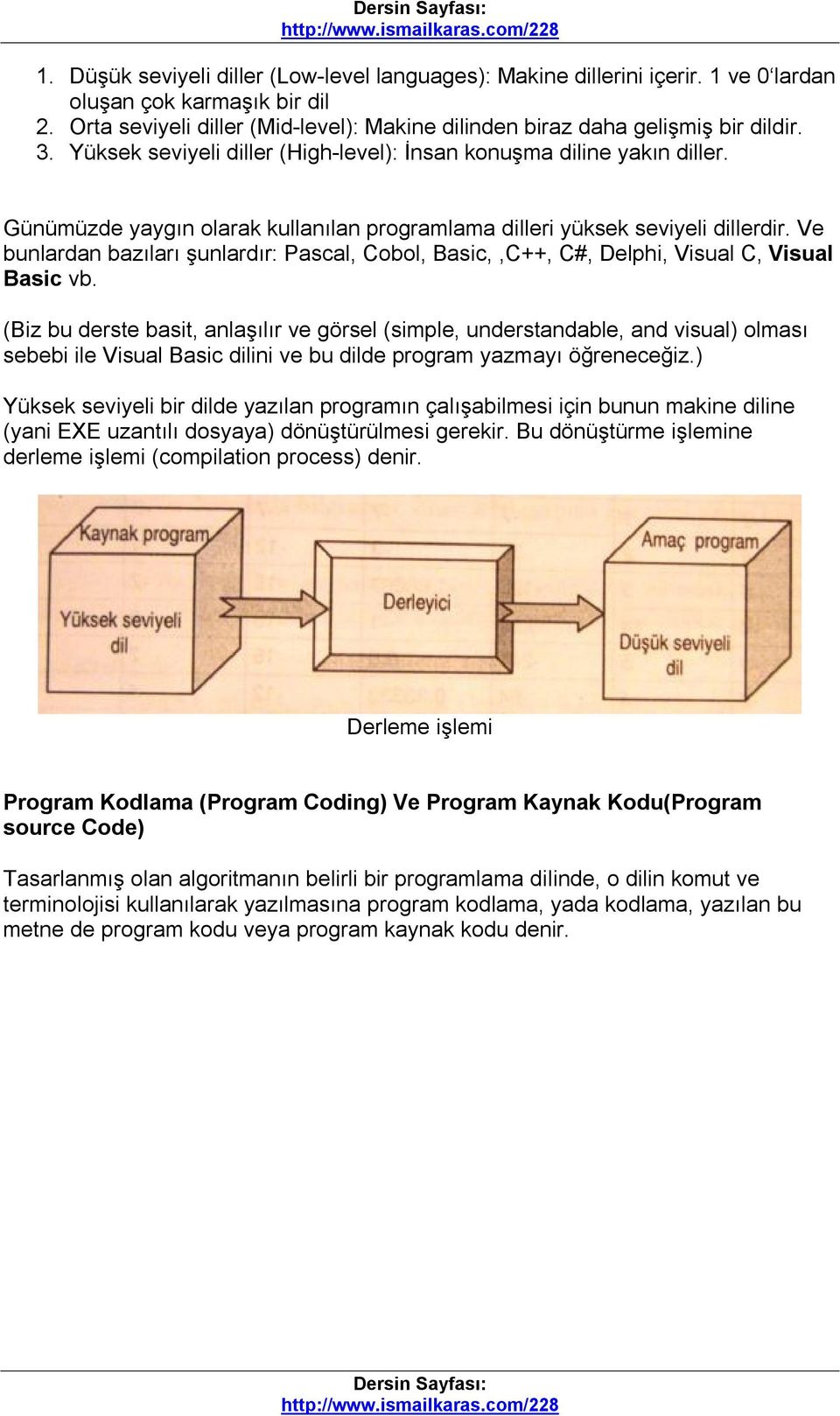 Ve bunlardan bazıları şunlardır: Pascal, Cobol, Basic,,C++, C#, Delphi, Visual C, Visual Basic vb.