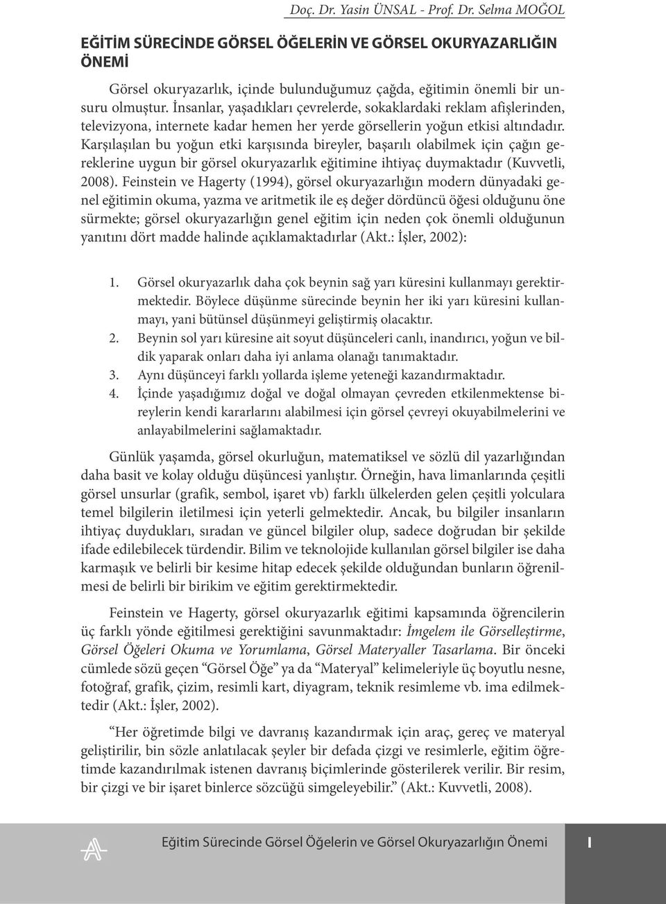 Karşılaşılan bu yoğun etki karşısında bireyler, başarılı olabilmek için çağın gereklerine uygun bir görsel okuryazarlık eğitimine ihtiyaç duymaktadır (Kuvvetli, 2008).