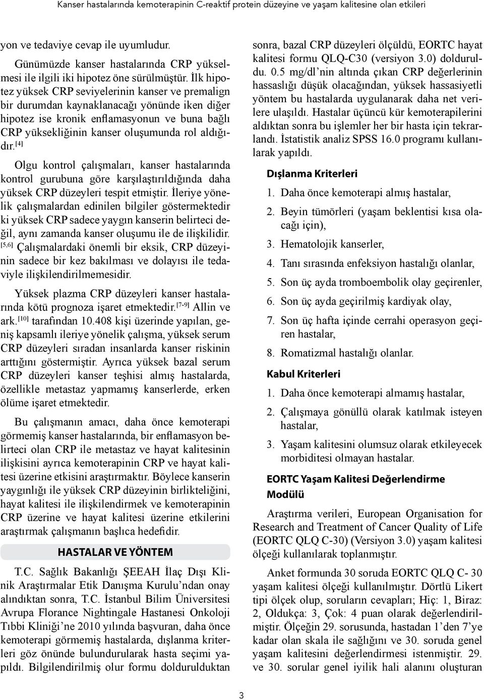 İlk hipotez yüksek CRP seviyelerinin kanser ve premalign bir durumdan kaynaklanacağı yönünde iken diğer hipotez ise kronik enflamasyonun ve buna bağlı CRP yüksekliğinin kanser oluşumunda rol