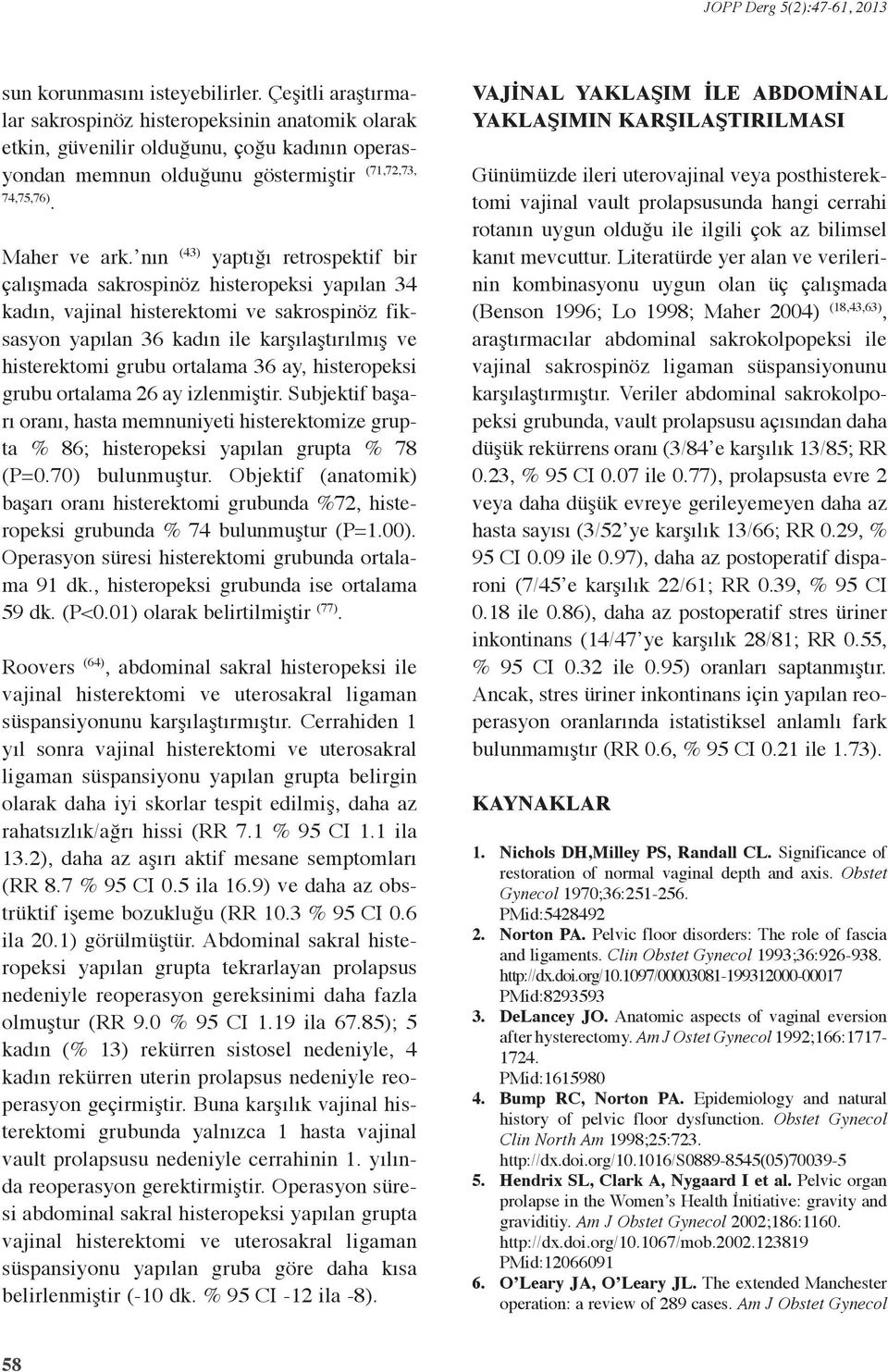 nın (43) yaptığı retrospektif bir çalışmada sakrospinöz histeropeksi yapılan 34 kadın, vajinal histerektomi ve sakrospinöz fiksasyon yapılan 36 kadın ile karşılaştırılmış ve histerektomi grubu