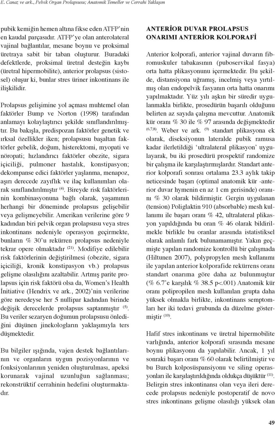 Buradaki defektlerde, proksimal üretral desteğin kaybı (üretral hipermobilite), anterior prolapsus (sistosel) oluşur ki, bunlar stres üriner inkontinans ile ilişkilidir.