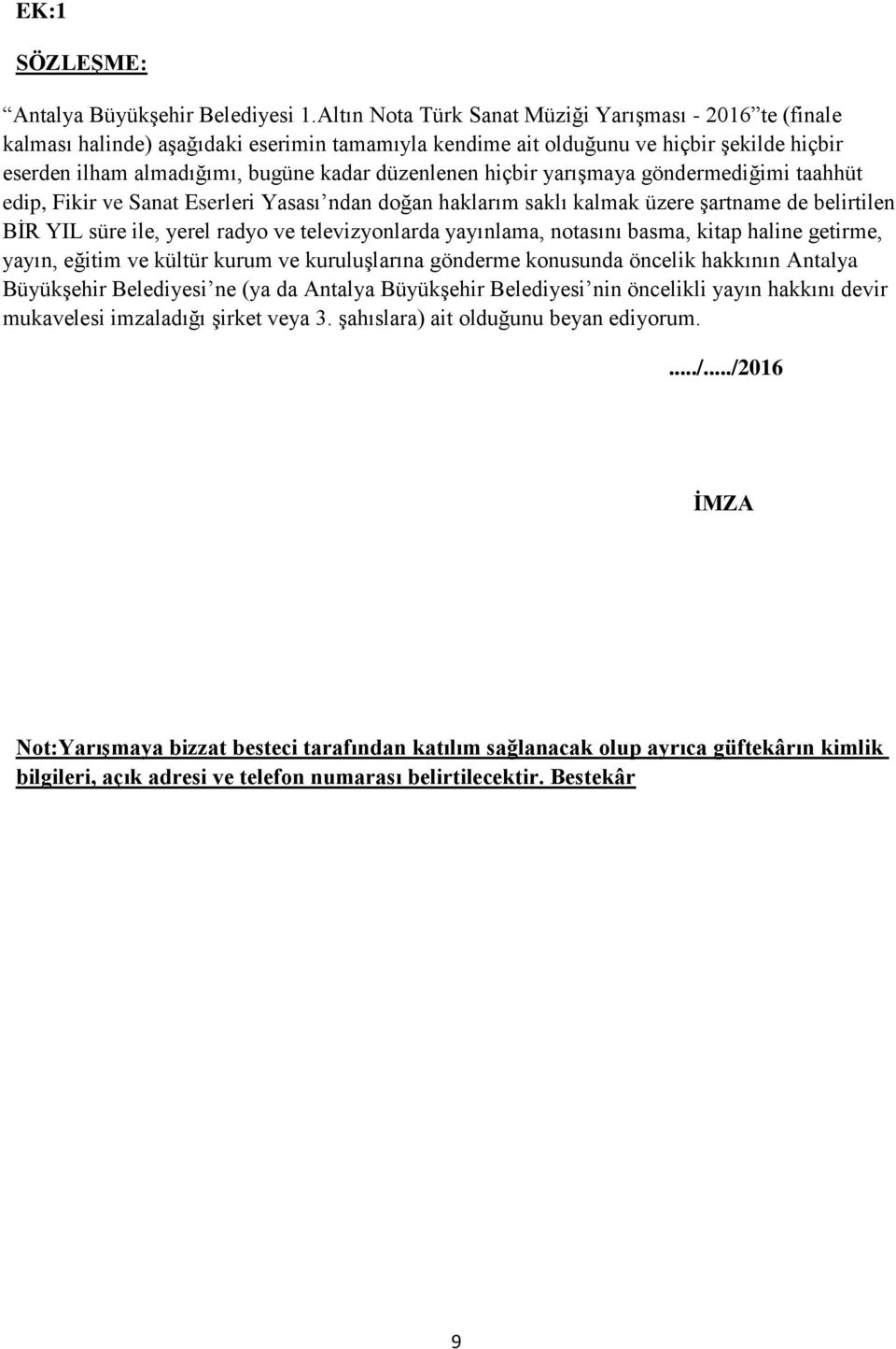 hiçbir yarışmaya göndermediğimi taahhüt edip, Fikir ve Sanat Eserleri Yasası ndan doğan haklarım saklı kalmak üzere şartname de belirtilen BİR YIL süre ile, yerel radyo ve televizyonlarda yayınlama,