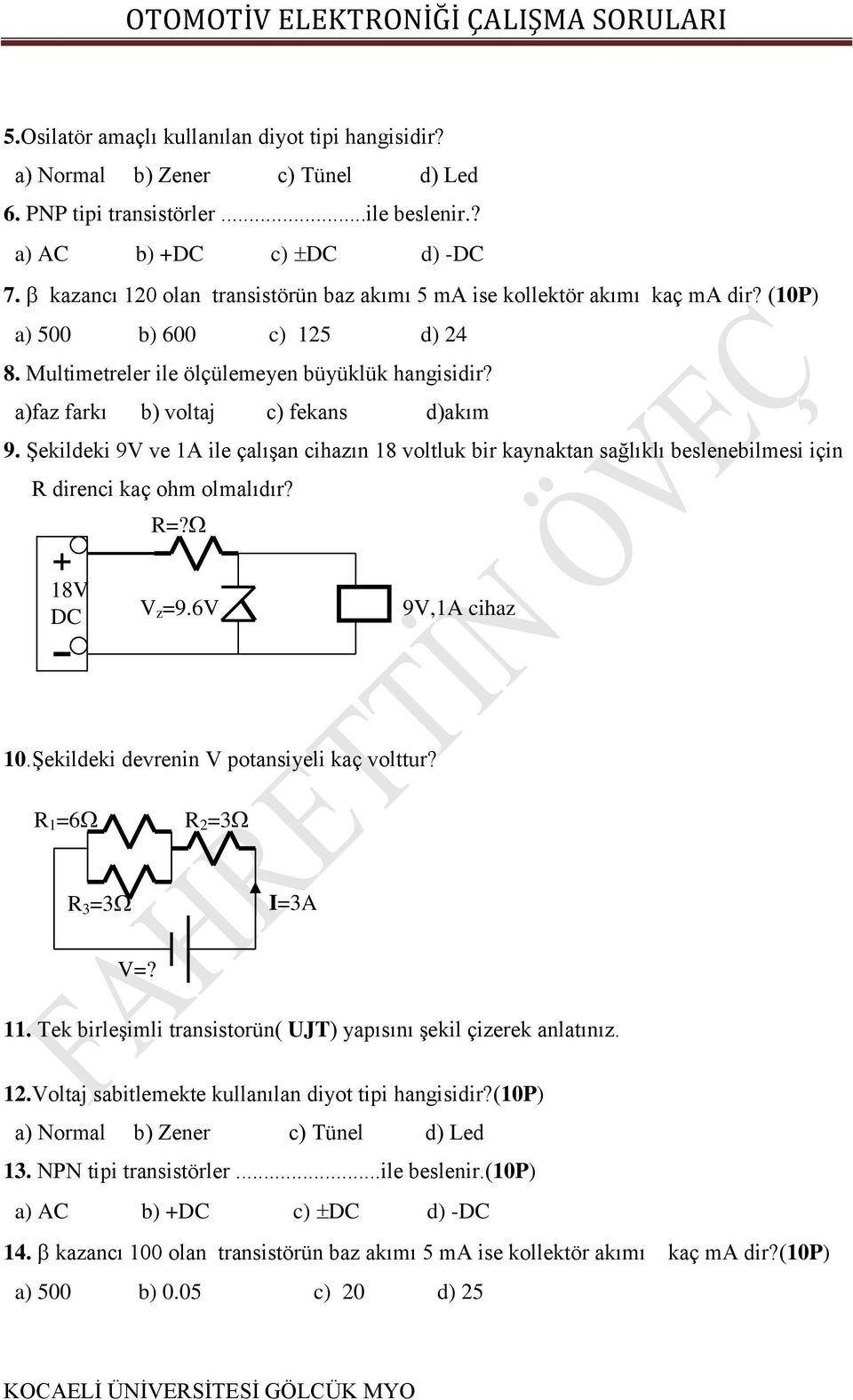 a)faz farkı b) voltaj c) fekans d)akım 9. Şekildeki 9V ve 1A ile çalışan cihazın 18 voltluk bir kaynaktan sağlıklı beslenebilmesi için R direnci kaç ohm olmalıdır? R=? 18V DC V z =9.6V 9V,1A cihaz 10.