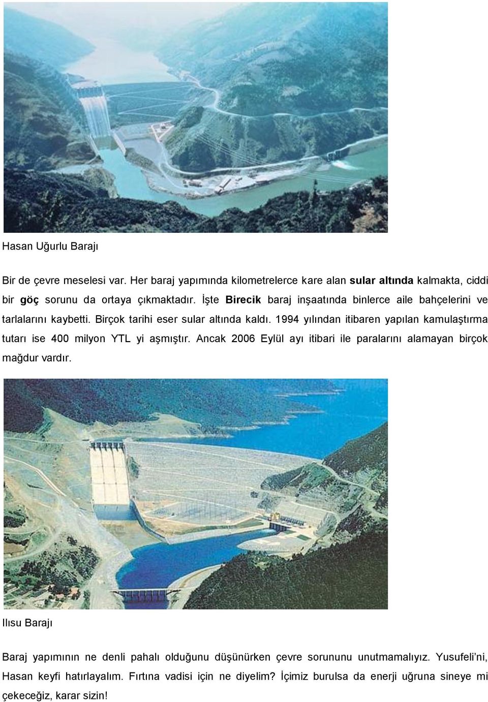 1994 yılından itibaren yapılan kamulaştırma tutarı ise 400 milyon YTL yi aşmıştır. Ancak 2006 Eylül ayı itibari ile paralarını alamayan birçok mağdur vardır.