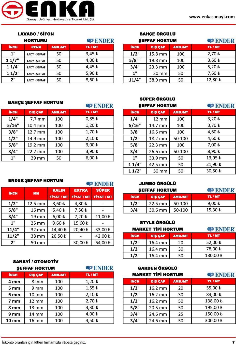 9 mm 50 TL / MT 2,70 3,60 5,20 7,60 12,80 BAHÇE ŞEFFAF HORTUM İNCH DIÇ ÇAP AMB./MT TL / MT İNCH DIŞ ÇAP AMB./MT 1/4" 7.7 mm 100 0,85 1/4" 12 mm 100 5/16" 10.4 mm 100 1,20 5/16" 14.7 mm 100 3/8" 12.