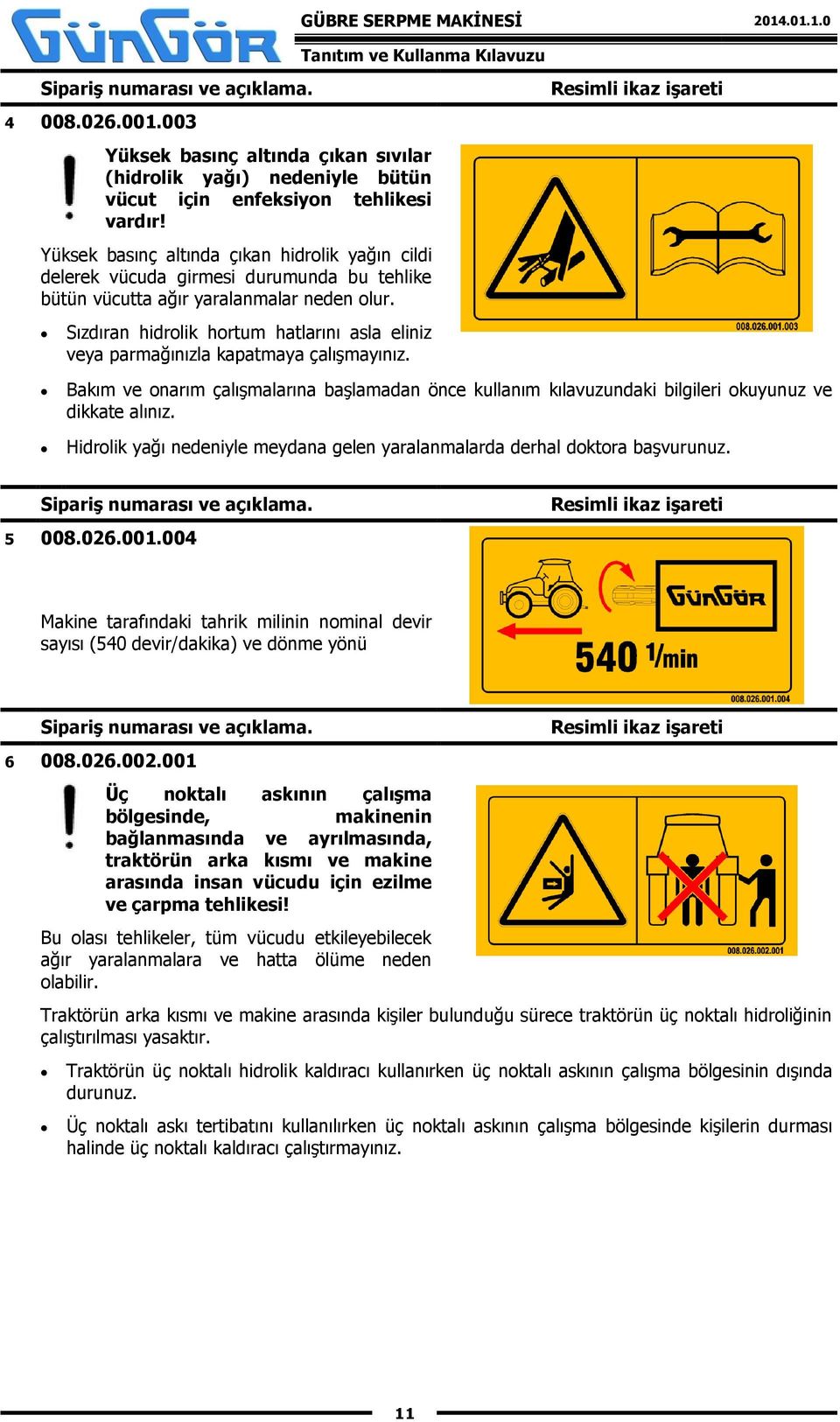 Sızdıran hidrolik hortum hatlarını asla eliniz veya parmağınızla kapatmaya çalışmayınız. Bakım ve onarım çalışmalarına başlamadan önce kullanım kılavuzundaki bilgileri okuyunuz ve dikkate alınız.