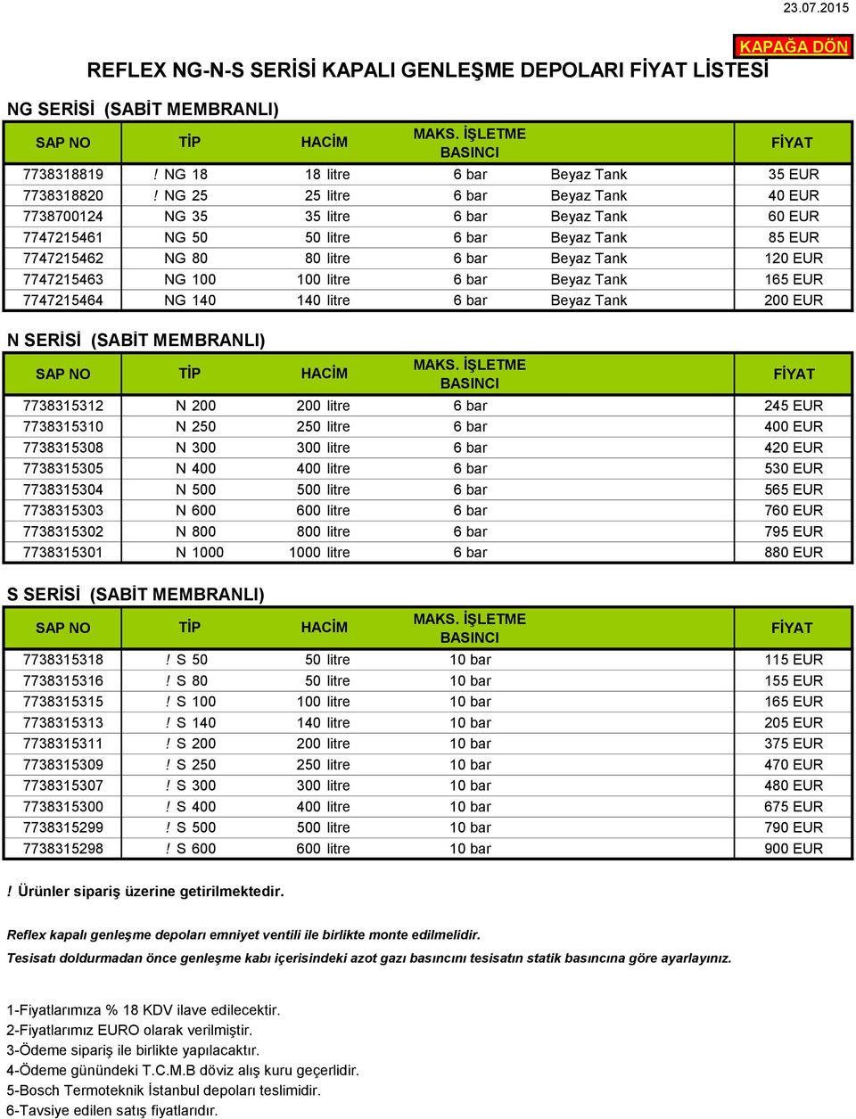 7747215463 NG 100 100 litre 6 bar Beyaz Tank 165 EUR 7747215464 NG 140 140 litre 6 bar Beyaz Tank 200 EUR N SERİSİ (SABİT MEMBRANLI) 7738315312 N 200 200 litre 6 bar 245 EUR 7738315310 N 250 250