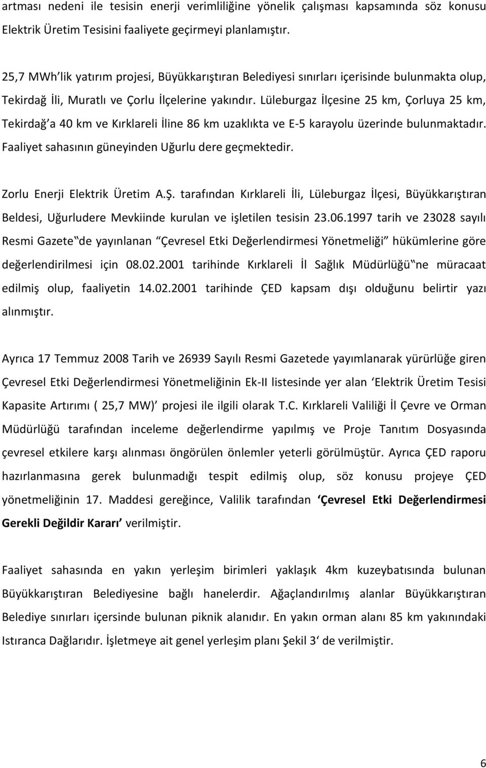 Lüleburgaz İlçesine 25 km, Çorluya 25 km, Tekirdağ a 40 km ve Kırklareli İline 86 km uzaklıkta ve E-5 karayolu üzerinde bulunmaktadır. Faaliyet sahasının güneyinden Uğurlu dere geçmektedir.