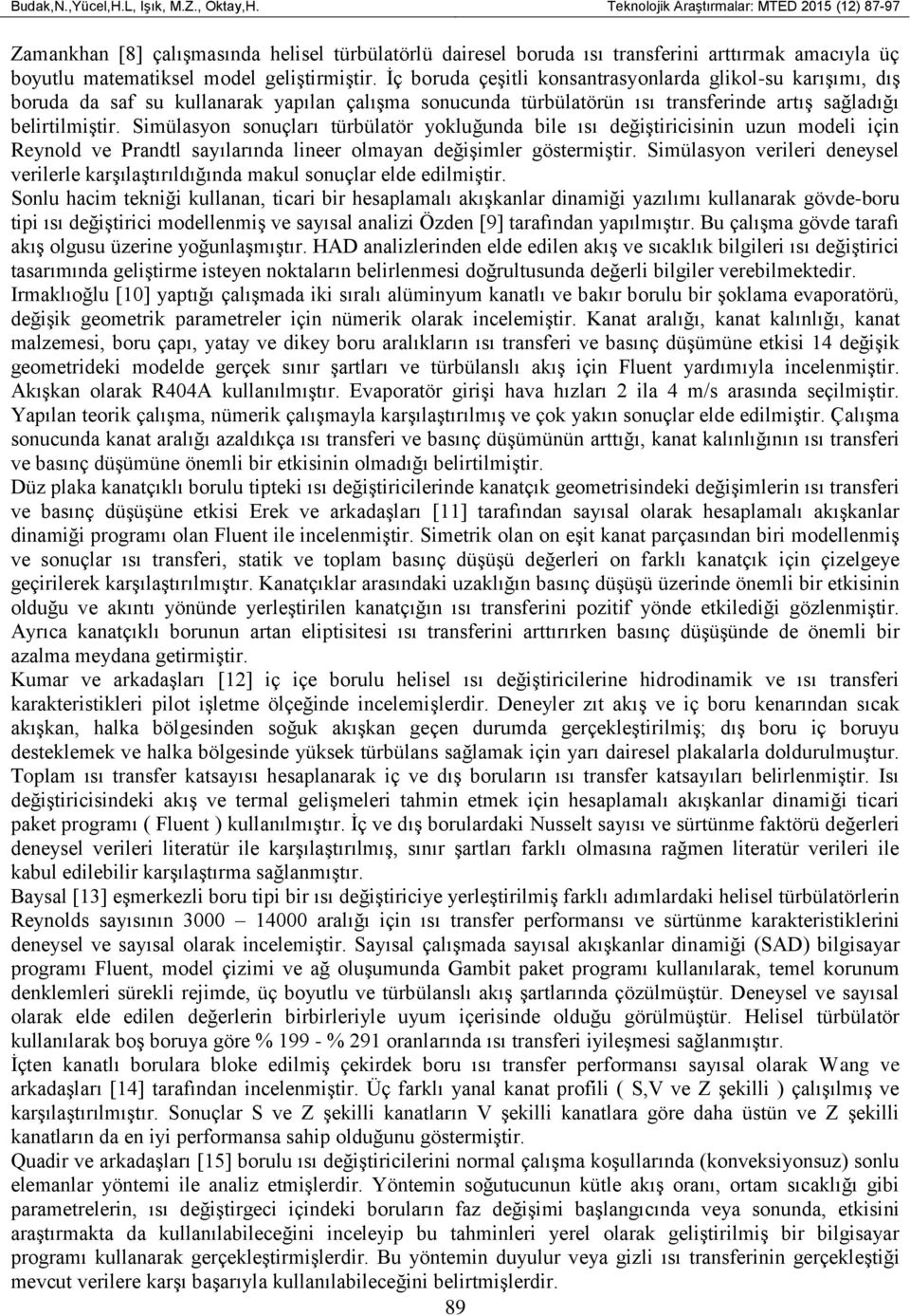 İç boruda çeşitli konsantrasyonlarda glikol-su karışımı, dış boruda da saf su kullanarak yapılan çalışma sonucunda türbülatörün ısı transferinde artış sağladığı belirtilmiştir.