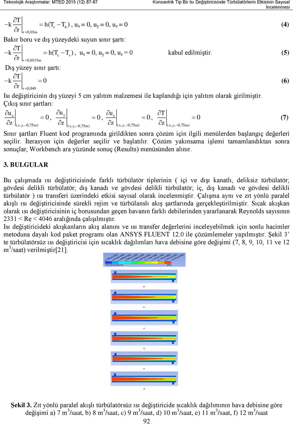 Çıkış sınır şartları: ux z ( x, y, 0,75 m) 0, u y z ( x, y, 0,75 m) 0, uz z ( x, y, 0,75 m) 0, T z ( x, y, 0,75 m) Sınır şartları Fluent kod programında girildikten sonra çözüm için ilgili menülerden