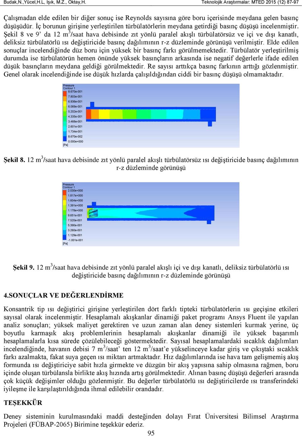 Şekil 8 ve 9 da 12 m 3 /saat hava debisinde zıt yönlü paralel akışlı türbülatörsüz ve içi ve dışı kanatlı, deliksiz türbülatörlü ısı değiştiricide basınç dağılımının r-z düzleminde görünüşü