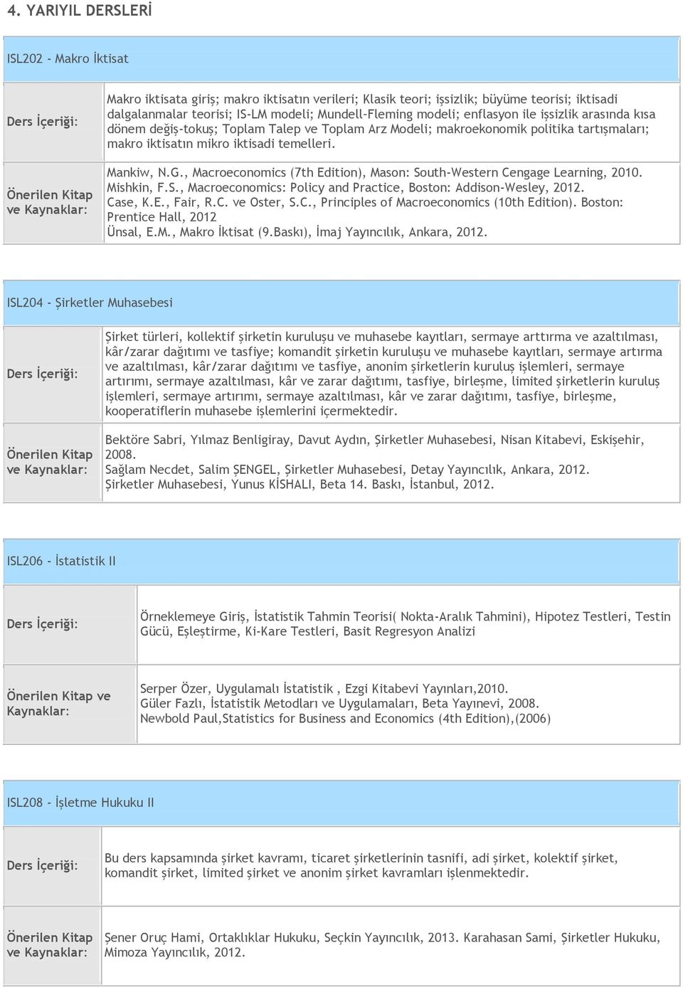 , Macroeconomics (7th Edition), Mason: South-Western Cengage Learning, 2010. Mishkin, F.S., Macroeconomics: Policy and Practice, Boston: Addison-Wesley, 2012. Case, K.E., Fair, R.C. ve Oster, S.C., Principles of Macroeconomics (10th Edition).