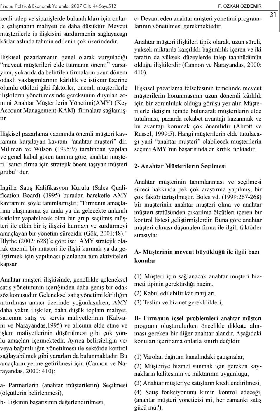 İlişkisel pazarlamanın genel olarak vurguladığı mevcut müşterileri elde tutmanın önemi varsayımı, yukarıda da belirtilen firmaların uzun dönem odaklı yaklaşımlarının kârlılık ve istikrar üzerine