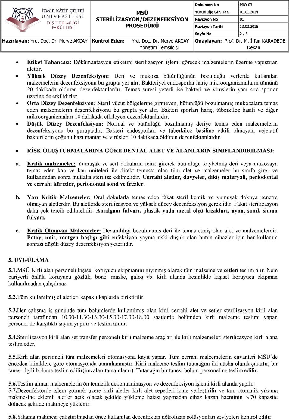 Bakteriyel endosporlar hariç mikroorganizmaların tümünü 20 dakikada öldüren dezenfektanlardır. Temas süresi yeterli ise bakteri ve virüslerin yanı sıra sporlar üzerine de etkilidirler.