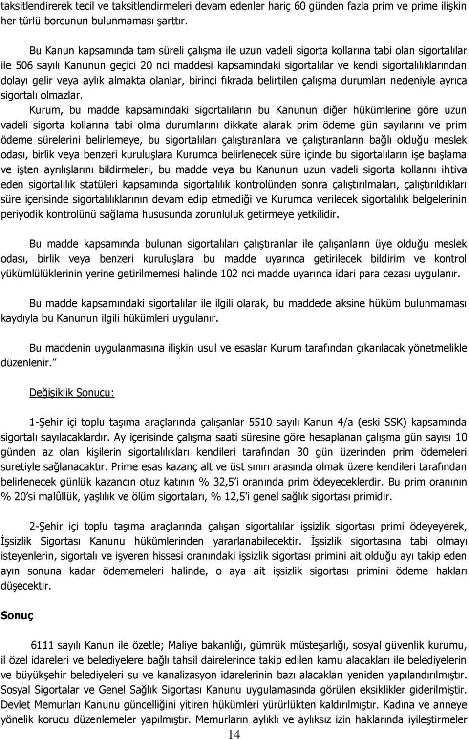 dolayı gelir veya aylık almakta olanlar, birinci fıkrada belirtilen çalışma durumları nedeniyle ayrıca sigortalı olmazlar.