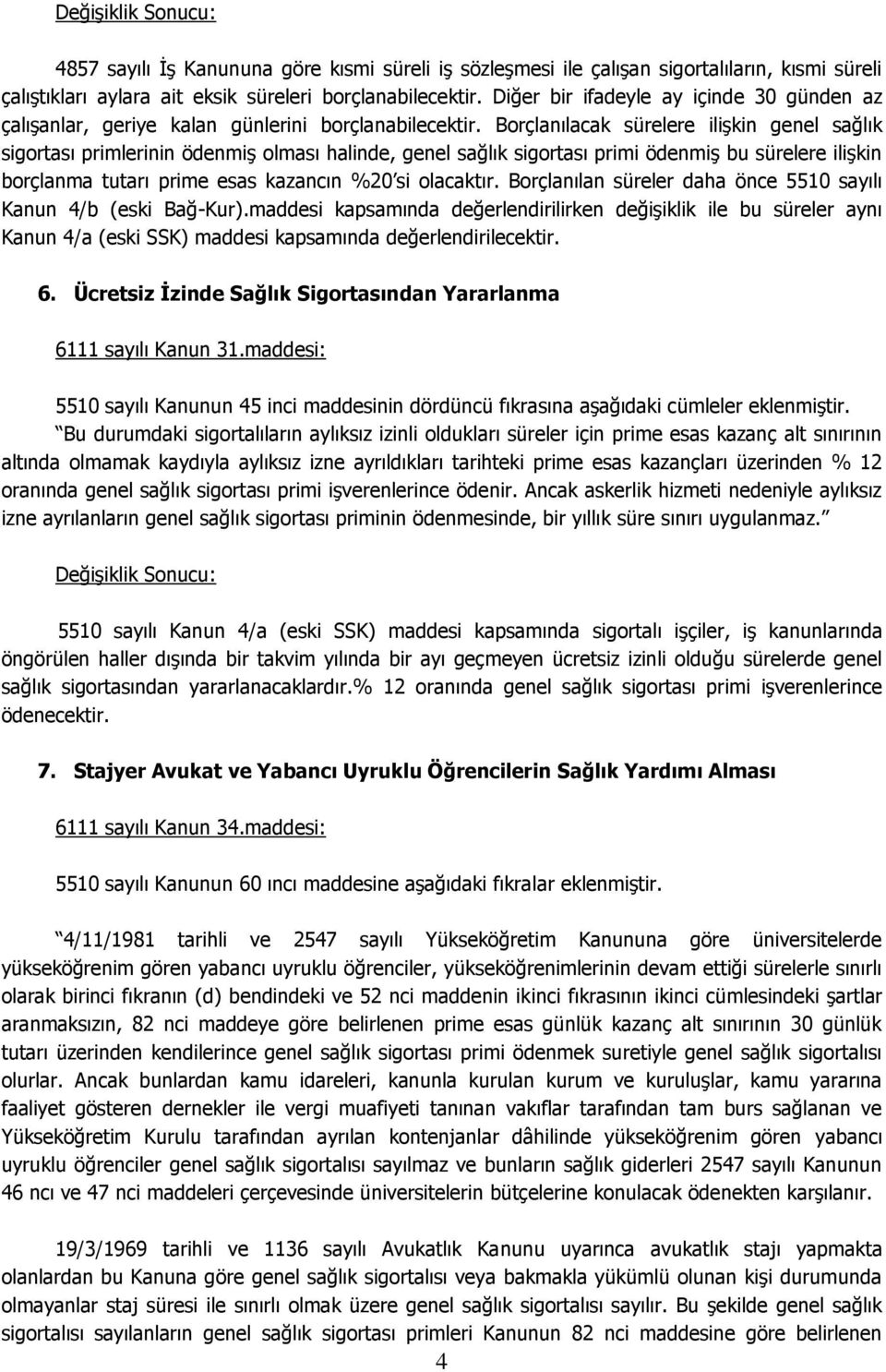 Borçlanılacak sürelere ilişkin genel sağlık sigortası primlerinin ödenmiş olması halinde, genel sağlık sigortası primi ödenmiş bu sürelere ilişkin borçlanma tutarı prime esas kazancın %20 si