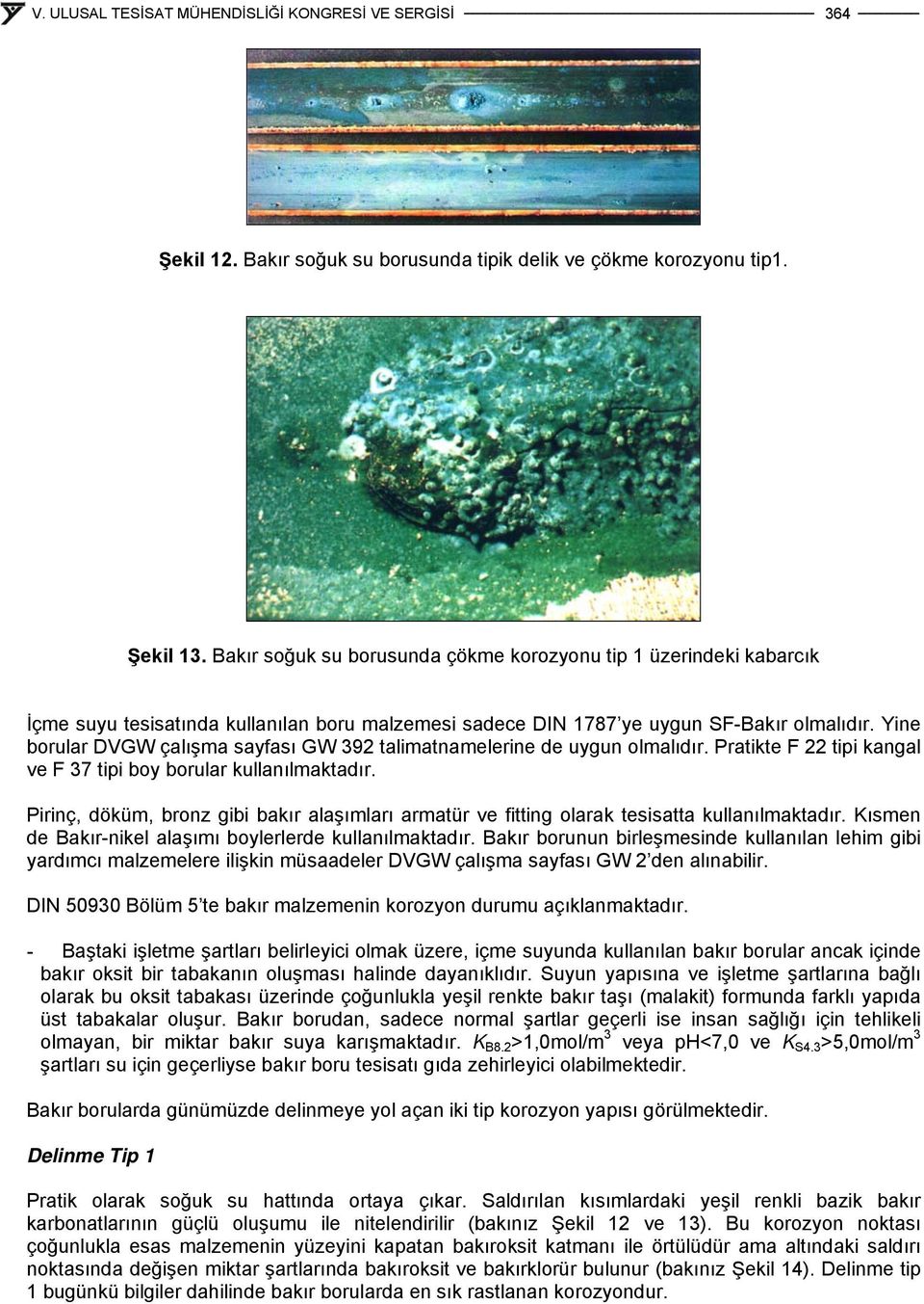 Yine borular DVGW çalışma sayfası GW 392 talimatnamelerine de uygun olmalıdır. Pratikte F 22 tipi kangal ve F 37 tipi boy borular kullanılmaktadır.