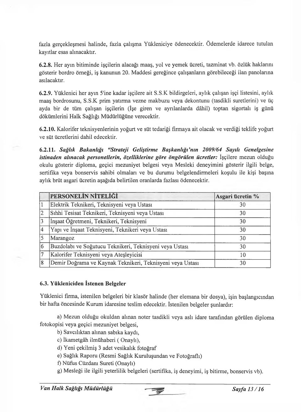 Maddesi gereğince çalışanların görebileceği ilan panolarına asılacaktır. 6.2.9. Yüklenici her ayın 5'ine kadar işçilere ait S.S.K bildirgeleri, aylık çalışan işçi listesini, aylık maaş bordrosunu, S.