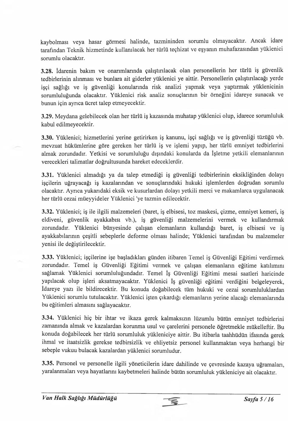 Personellerin çalıştırılacağı yerde işçi sağlığı ve iş güvenliği konularında risk analizi yapmak veya yaptırmak yüklenicinin sorumluluğunda olacaktır.