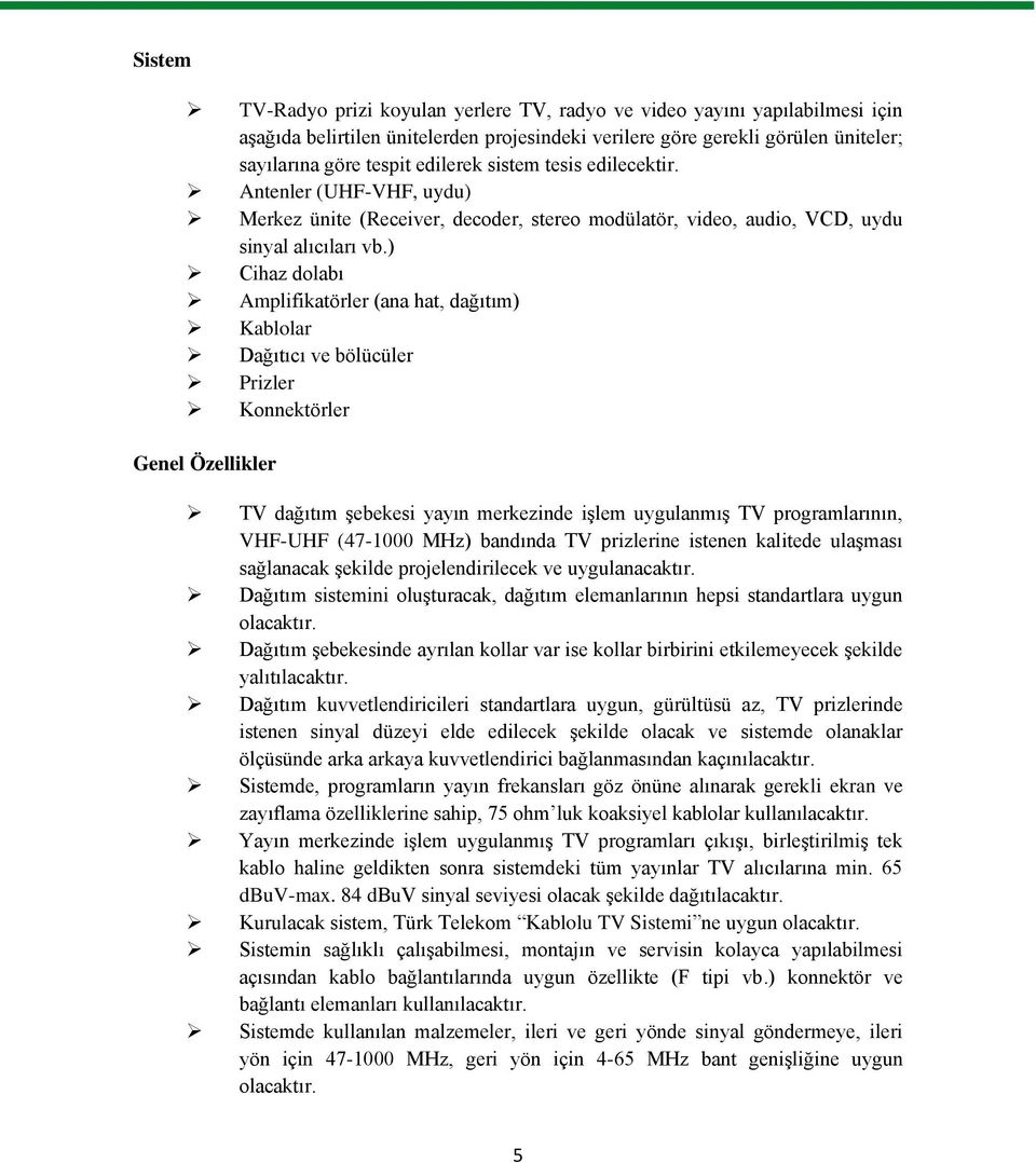 ) Cihaz dolabı Amplifikatörler (ana hat, dağıtım) Kablolar Dağıtıcı ve bölücüler Prizler Konnektörler Genel Özellikler TV dağıtım Ģebekesi yayın merkezinde iģlem uygulanmıģ TV programlarının, VHF-UHF