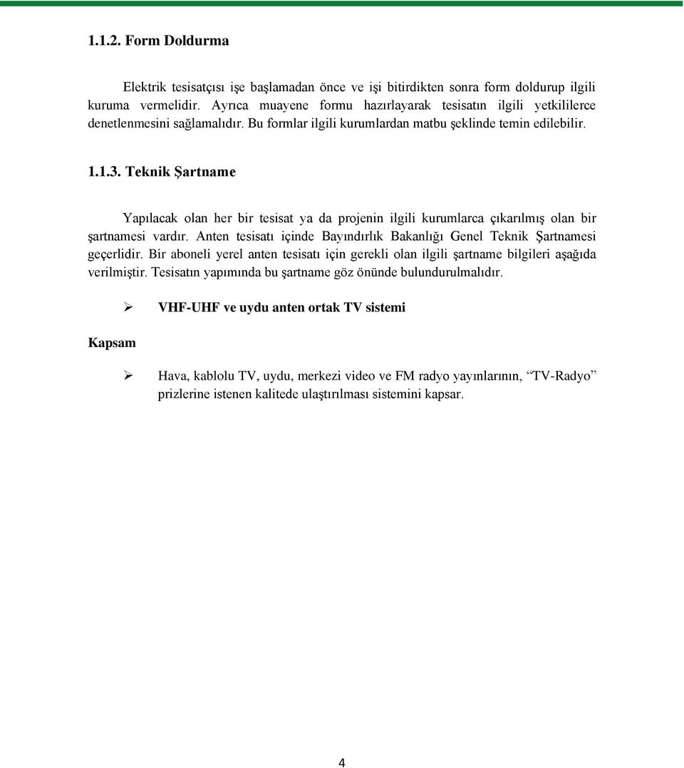 Teknik ġartname Yapılacak olan her bir tesisat ya da projenin ilgili kurumlarca çıkarılmıģ olan bir Ģartnamesi vardır. Anten tesisatı içinde Bayındırlık Bakanlığı Genel Teknik ġartnamesi geçerlidir.