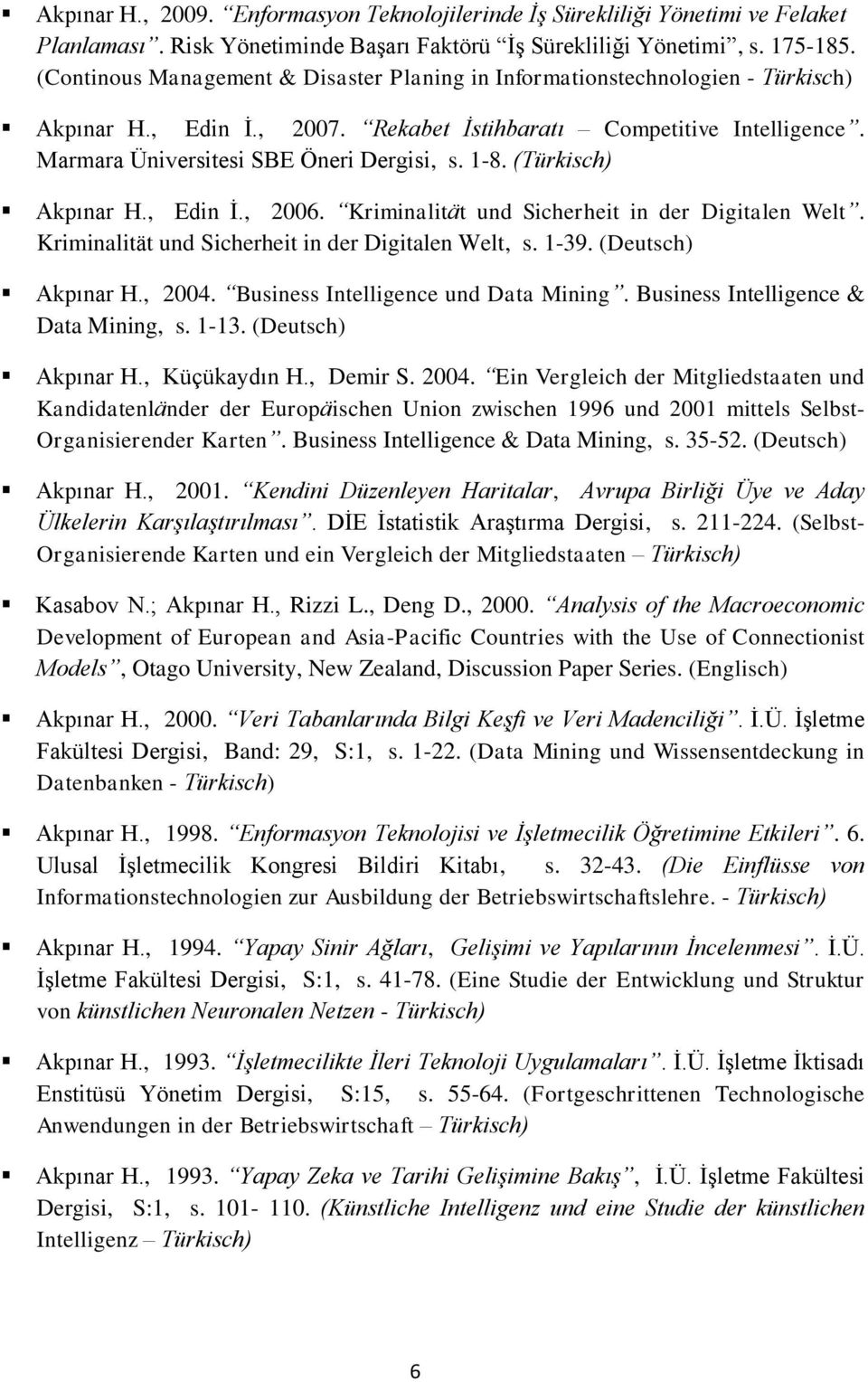 1-8. (Türkisch) Akpınar H., Edin İ., 2006. Kriminalität und Sicherheit in der Digitalen Welt. Kriminalität und Sicherheit in der Digitalen Welt, s. 1-39. (Deutsch) Akpınar H., 2004.