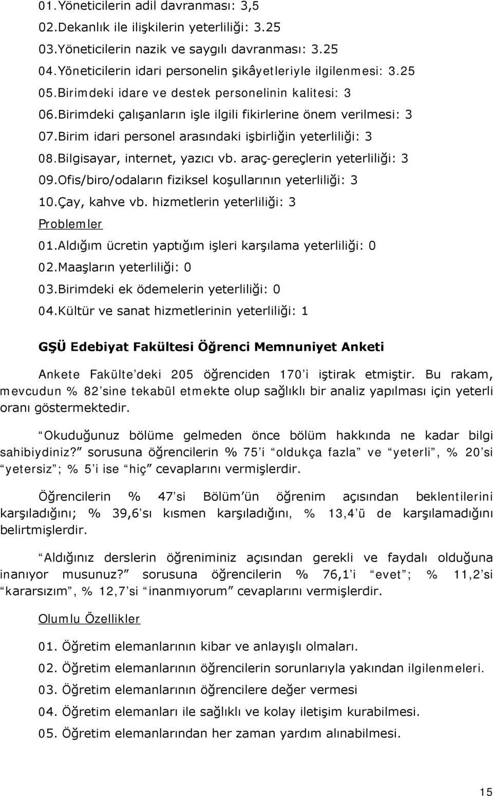 Bilgisayar, internet, yazıcı vb. araç-gereçlerin yeterliliği: 3 09.Ofis/biro/odaların fiziksel koşullarının yeterliliği: 3 10.Çay, kahve vb. hizmetlerin yeterliliği: 3 Problemler 01.