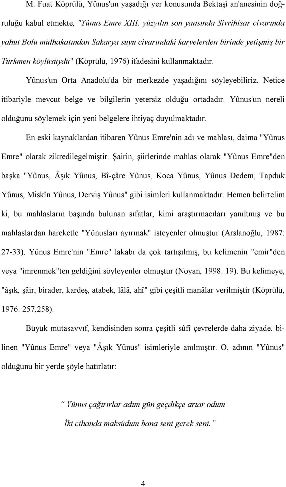 Yûnus'un Orta Anadolu'da bir merkezde yaşadığını söyleyebiliriz. Netice itibariyle mevcut belge ve bilgilerin yetersiz olduğu ortadadır.