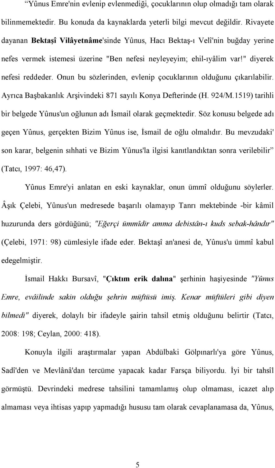 Onun bu sözlerinden, evlenip çocuklarının olduğunu çıkarılabilir. Ayrıca Başbakanlık Arşivindeki 871 sayılı Konya Defterinde (H. 924/M.