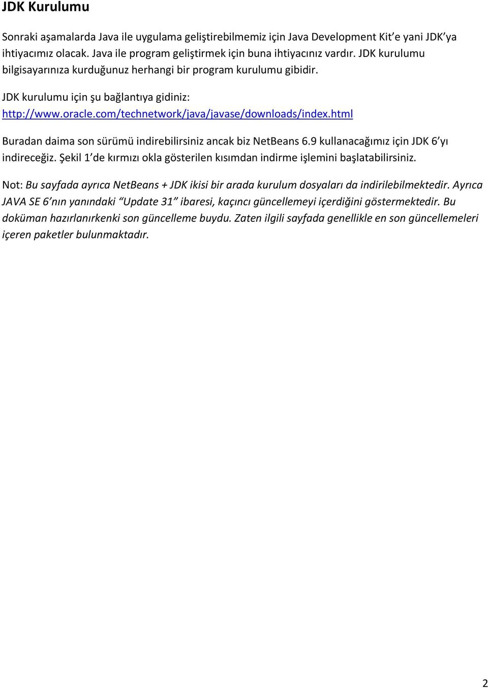 html Buradan daima son sürümü indirebilirsiniz ancak biz NetBeans 6.9 kullanacağımız için JDK 6 yı indireceğiz. Şekil 1 de kırmızı okla gösterilen kısımdan indirme işlemini başlatabilirsiniz.