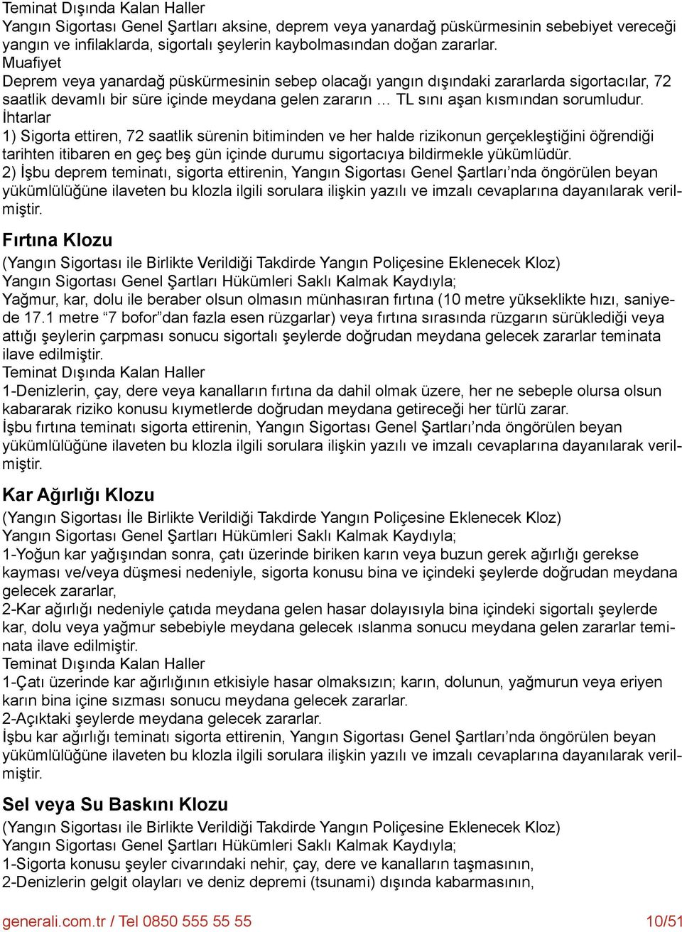 İhtarlar 1) Sigorta ettiren, 72 saatlik sürenin bitiminden ve her halde rizikonun gerçekleştiğini öğrendiği tarihten itibaren en geç beş gün içinde durumu sigortacıya bildirmekle yükümlüdür.