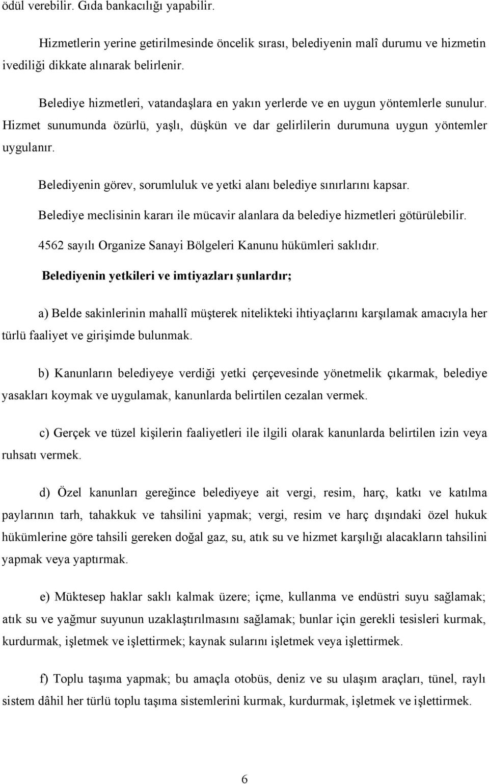 Belediyenin görev, sorumluluk ve yetki alanı belediye sınırlarını kapsar. Belediye meclisinin kararı ile mücavir alanlara da belediye hizmetleri götürülebilir.