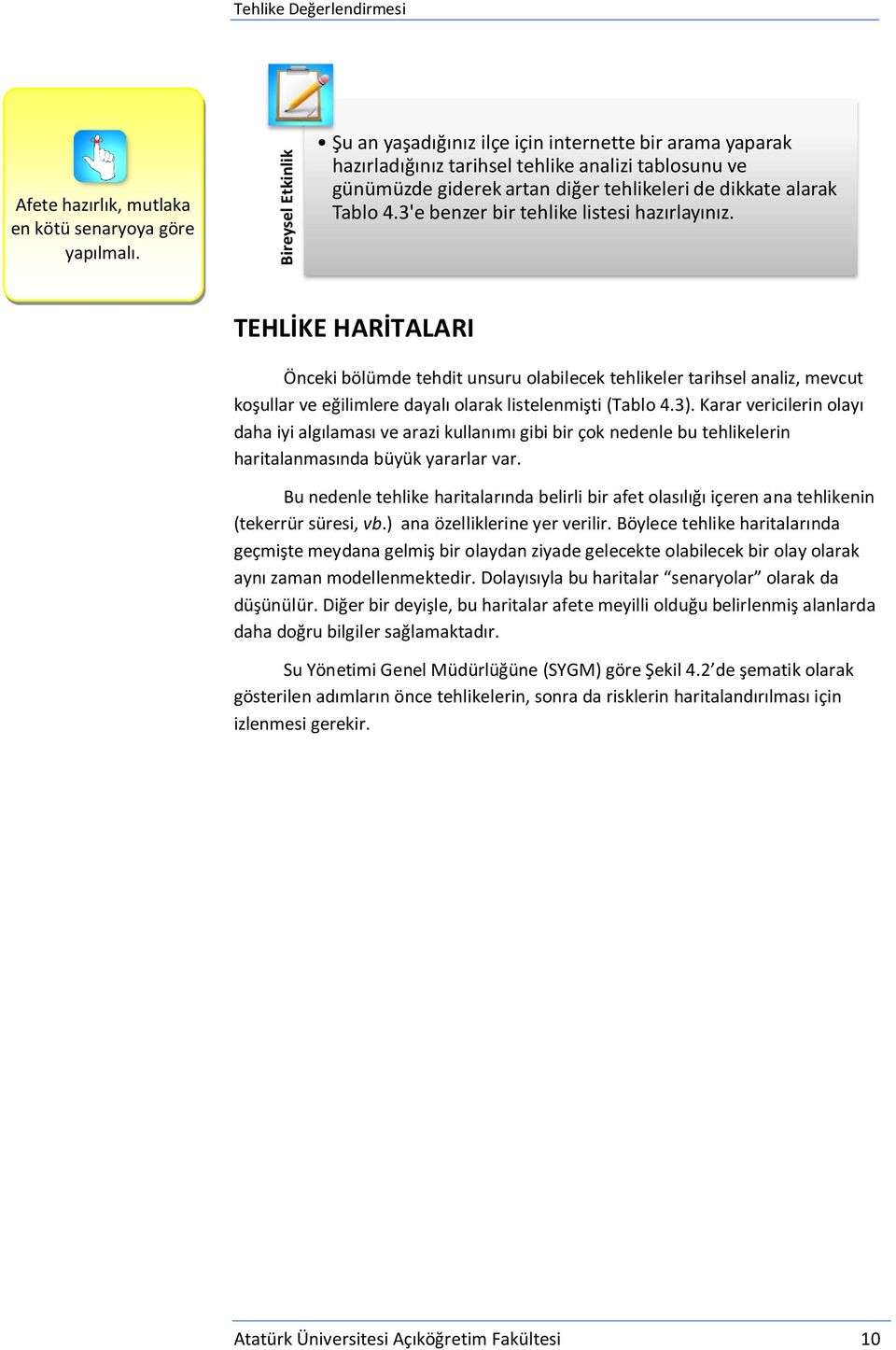 3'e benzer bir tehlike listesi hazırlayınız. TEHLİKE HARİTALARI Önceki bölümde tehdit unsuru olabilecek tehlikeler tarihsel analiz, mevcut koşullar ve eğilimlere dayalı olarak listelenmişti (Tablo 4.