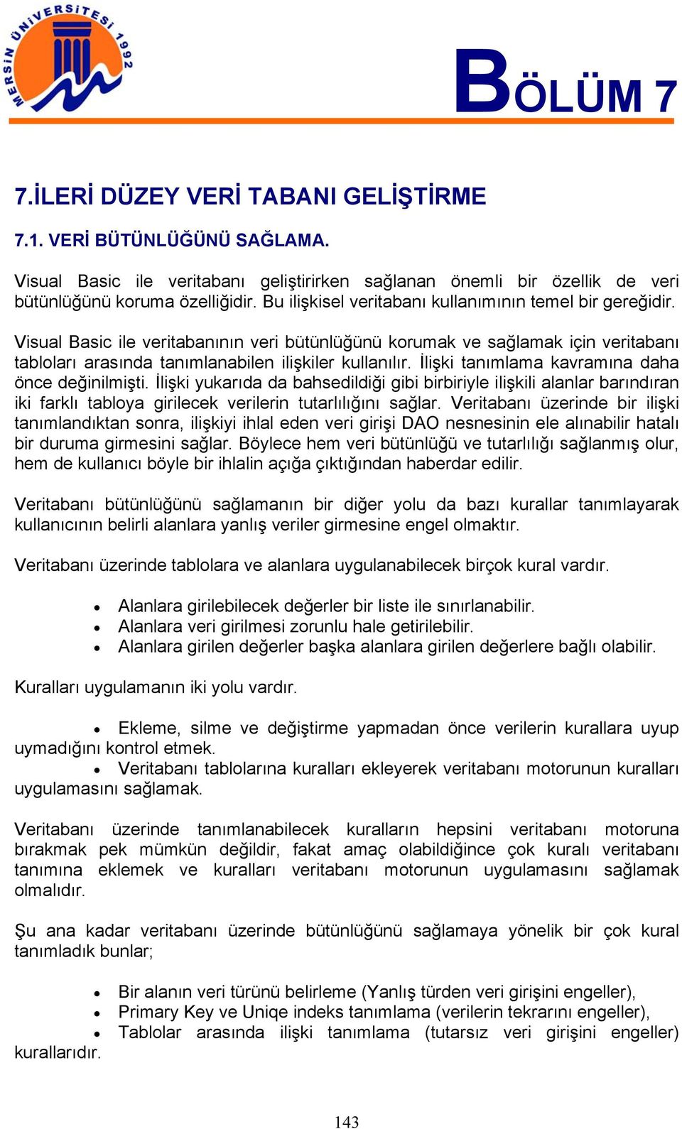 İlişki tanımlama kavramına daha önce değinilmişti. İlişki yukarıda da bahsedildiği gibi birbiriyle ilişkili alanlar barındıran iki farklı tabloya girilecek verilerin tutarlılığını sağlar.