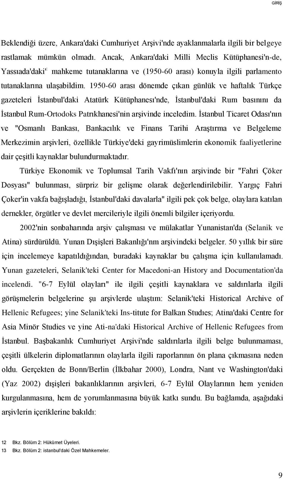 1950-60 arası dönemde çıkan günlük ve haftalık Türkçe gazeteleri İstanbul'daki Atatürk Kütüphanesı'nde, İstanbul'daki Rum basınını da İstanbul Rum-Ortodoks Patrıkhanesi'nin arşivinde inceledim.