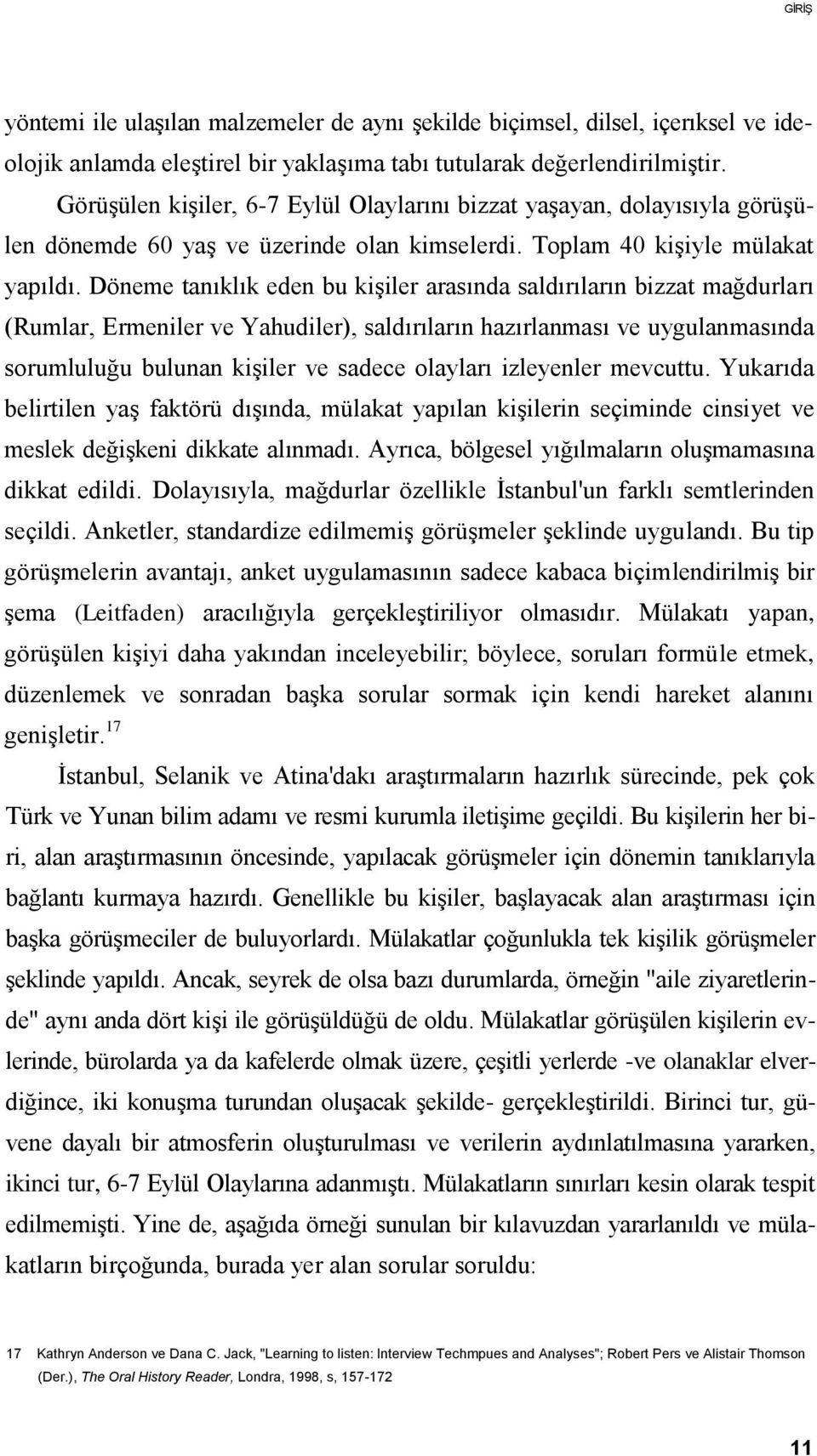 Döneme tanıklık eden bu kişiler arasında saldırıların bizzat mağdurları (Rumlar, Ermeniler ve Yahudiler), saldırıların hazırlanması ve uygulanmasında sorumluluğu bulunan kişiler ve sadece olayları