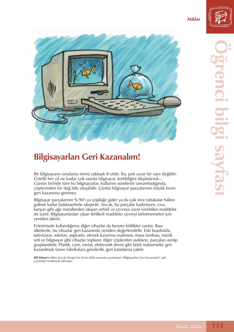 Çünkü bilgisayar parçalarının büyük kısmı geri kazanıma giremez. Bilgisayar parçalarının % 90 ı ya çöplüğe gider ya da çok ince tabakalar hâline gelene kadar buldozerlerle sıkıştırılır.