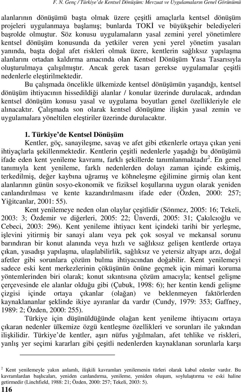 Söz konusu uygulamaların yasal zemini yerel yönetimlere kentsel dönüşüm konusunda da yetkiler veren yeni yerel yönetim yasaları yanında, başta doğal afet riskleri olmak üzere, kentlerin sağlıksız