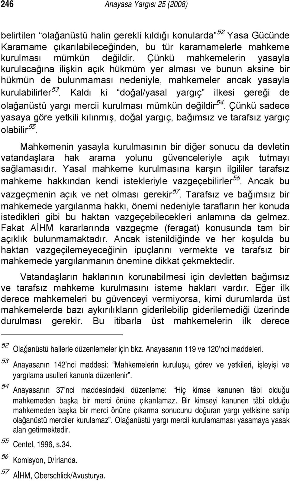 Kaldı ki doğal/yasal yargıç ilkesi gereği de olağanüstü yargı mercii kurulması mümkün değildir 54. Çünkü sadece yasaya göre yetkili kılınmış, doğal yargıç, bağımsız ve tarafsız yargıç olabilir 55.