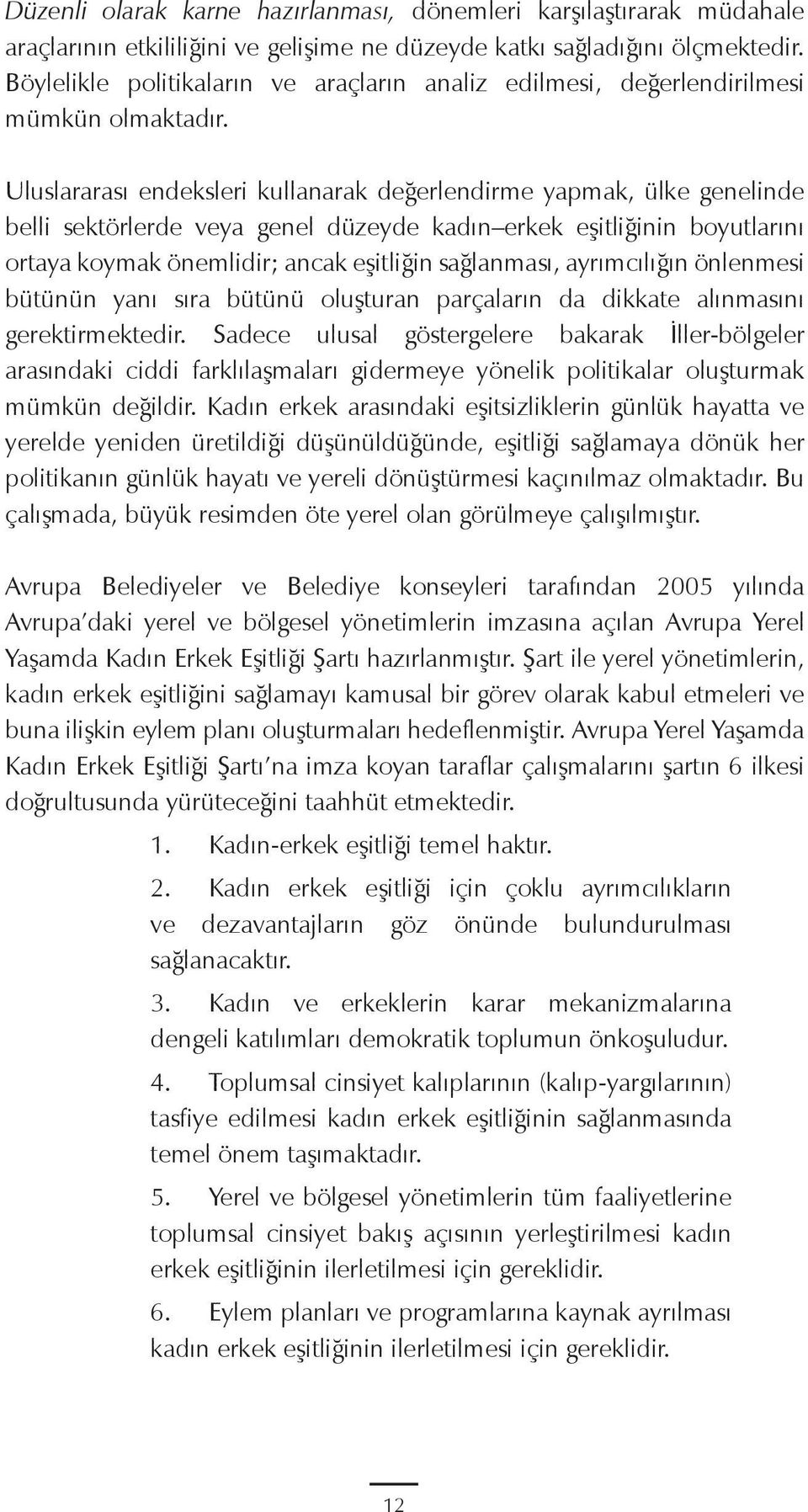 Uluslararası endeksleri kullanarak değerlendirme yapmak, ülke genelinde belli sektörlerde veya genel düzeyde kadın erkek eşitliğinin boyutlarını ortaya koymak önemlidir; ancak eşitliğin sağlanması,