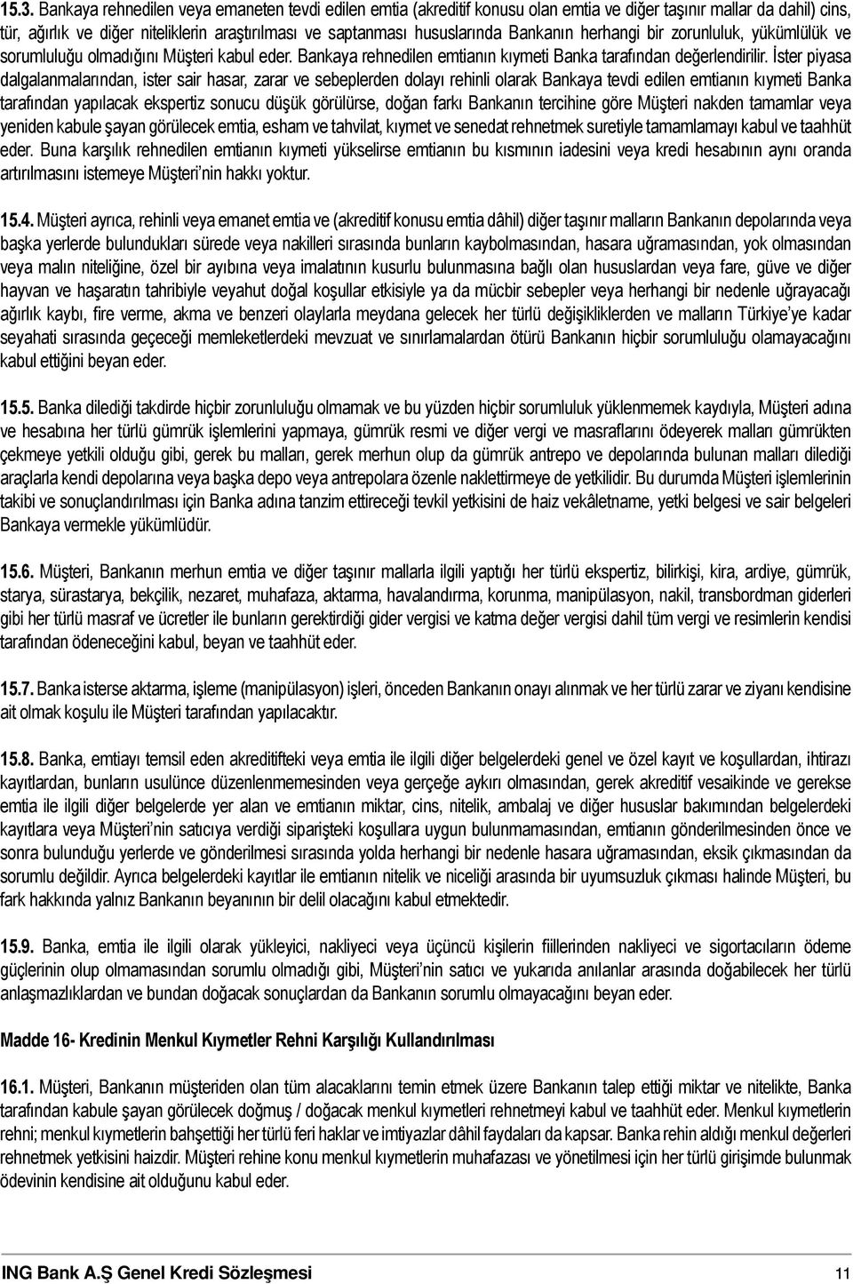 İster piyasa dalgalanmalarından, ister sair hasar, zarar ve sebeplerden dolayı rehinli olarak Bankaya tevdi edilen emtianın kıymeti Banka tarafından yapılacak ekspertiz sonucu düşük görülürse, doğan