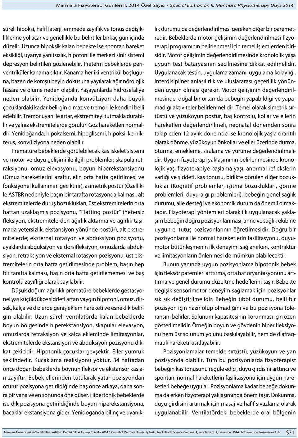 Preterm bebeklerde periventriküler kanama sıktır. Kanama her iki ventrikül boşluğuna, bazen de komşu beyin dokusuna yayılarak ağır nörolojik hasara ve ölüme neden olabilir.